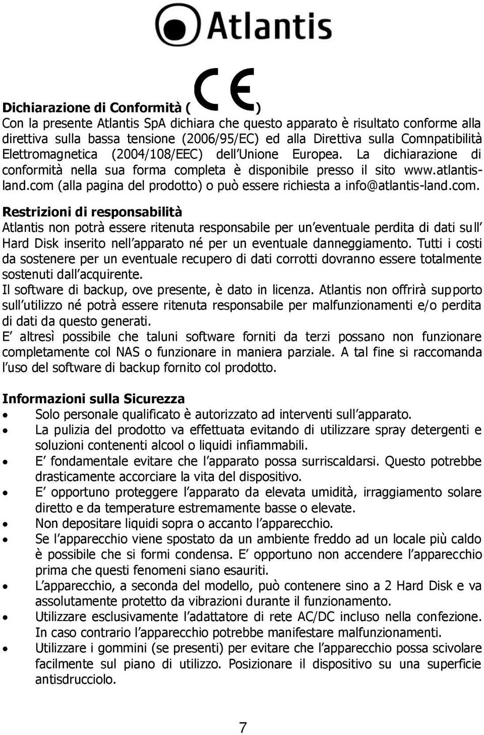 com (alla pagina del prodotto) o può essere richiesta a info@atlantis-land.com. Restrizioni di responsabilità Atlantis non potrà essere ritenuta responsabile per un eventuale perdita di dati sull Hard Disk inserito nell apparato né per un eventuale danneggiamento.