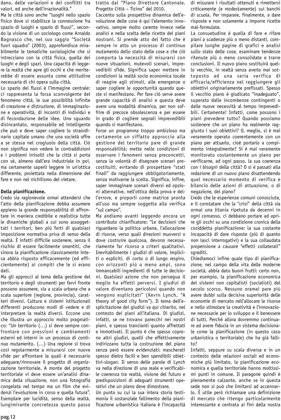 saggio Società fuori squadra (2003), approfondisce mirabilmente le tematiche sociologiche che si intrecciano con la città fisica, quella dei luoghi e degli spazi.