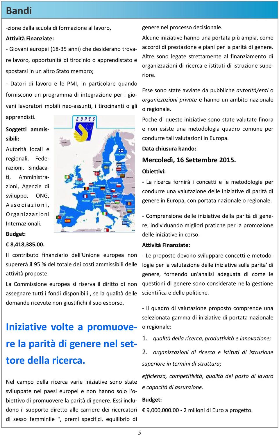 Soggetti ammissibili: Autorità locali e regionali, Federazioni, Sindacati, Amministrazioni, Agenzie di sviluppo, ONG, Associazioni, Organizzazioni Internazionali. Budget: 8,418,385.00.