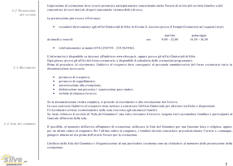 Lazzaro presso il Tempio Crematorio nei seguenti orari: mattino pomeriggio da lunedì a venerdì ore 9,00 12,00 14,30 16,30 telefonicamente ai numeri 0761.250759-335.5639161. 5.