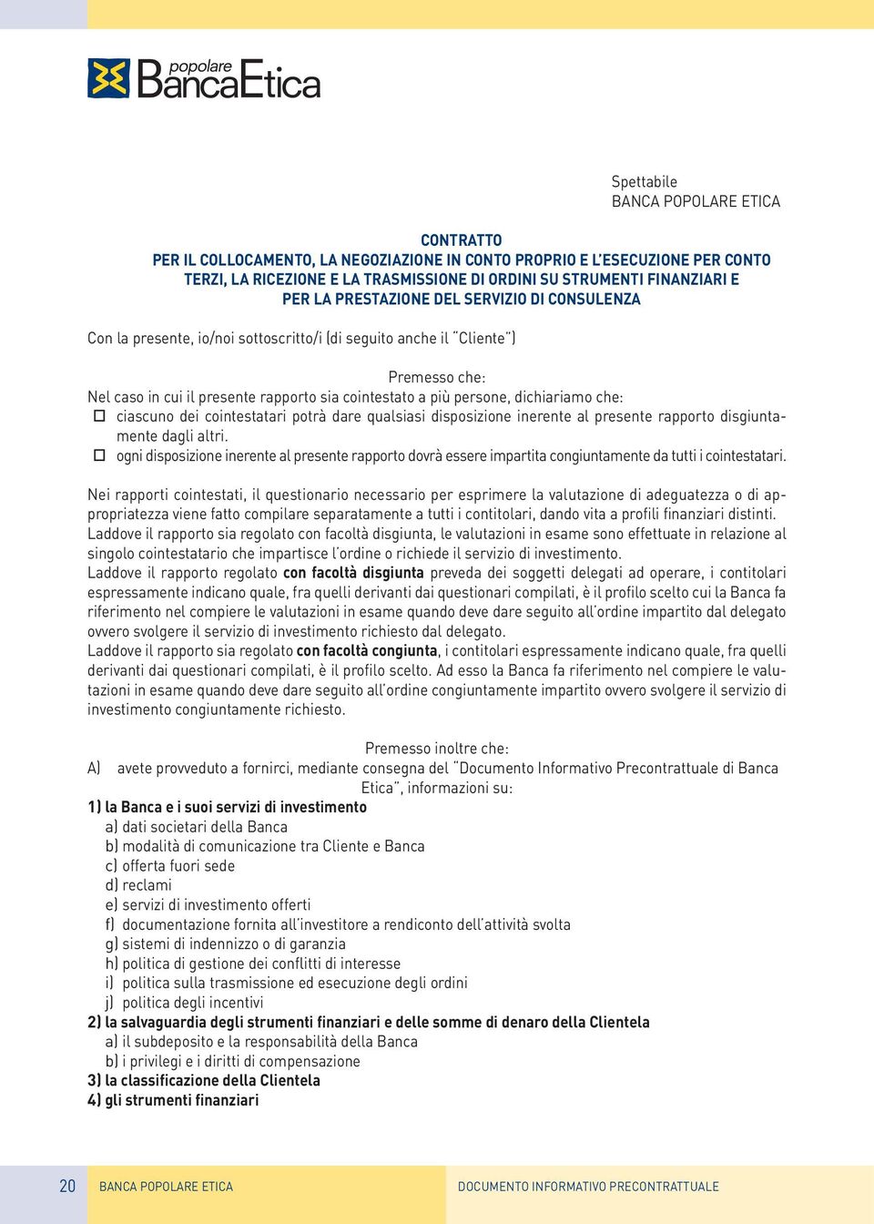 dichiariamo che: ciascuno dei cointestatari potrà dare qualsiasi disposizione inerente al presente rapporto disgiuntamente dagli altri.