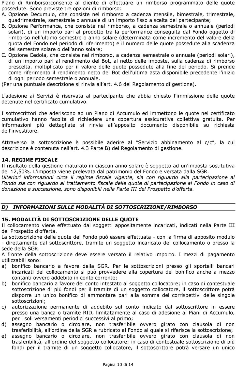 Opzione Performance, che consiste nel rimborso, a cadenza semestrale o annuale (periodi solari), di un importo pari al prodotto tra la performance conseguita dal Fondo oggetto di rimborso nell ultimo