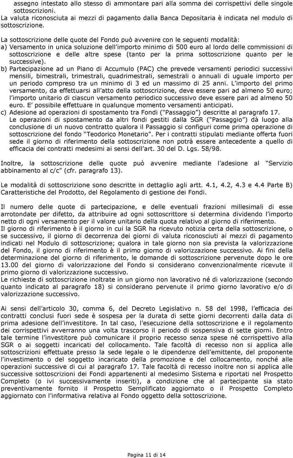 La sottoscrizione delle quote del Fondo può avvenire con le seguenti modalità: a) Versamento in unica soluzione dell importo minimo di 500 euro al lordo delle commissioni di sottoscrizione e delle