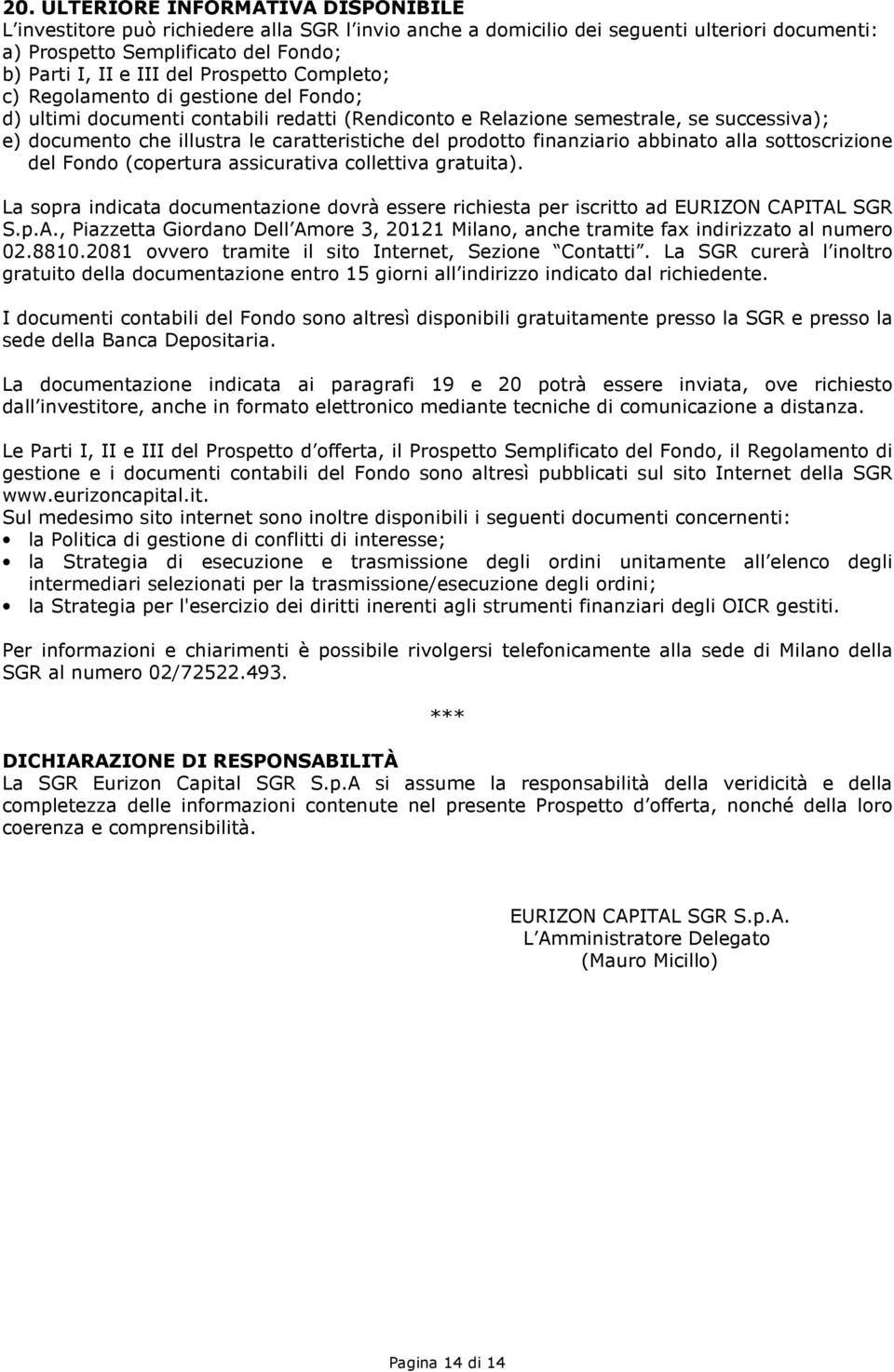 prodotto finanziario abbinato alla sottoscrizione del Fondo (copertura assicurativa collettiva gratuita). La sopra indicata documentazione dovrà essere richiesta per iscritto ad EURIZON CAPITAL SGR S.