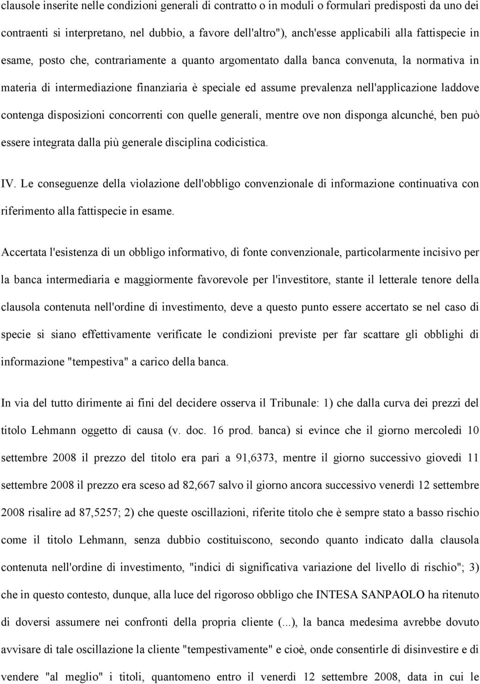 laddove contenga disposizioni concorrenti con quelle generali, mentre ove non disponga alcunché, ben può essere integrata dalla più generale disciplina codicistica. IV.