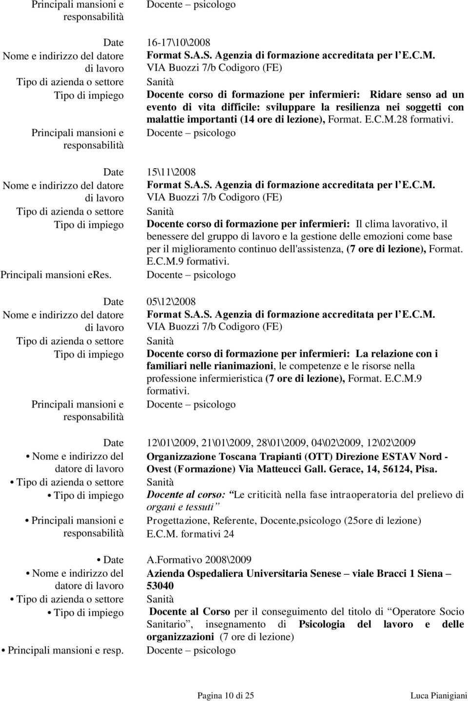 Principali mansioni e Docente psicologo Date 15\11\2008 Tipo di impiego Docente corso di formazione per infermieri: Il clima lavorativo, il benessere del gruppo di lavoro e la gestione delle emozioni