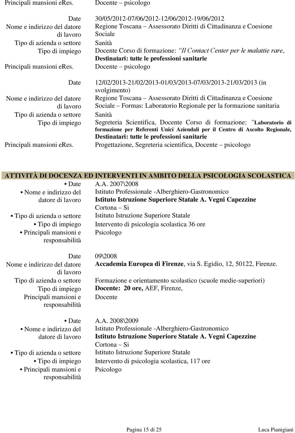 Corso di formazione: Il Contact Center per le malattie rare, Destinatari: tutte le professioni sanitarie  Docente psicologo Date Nome e indirizzo del datore di lavoro Tipo di azienda o settore Tipo