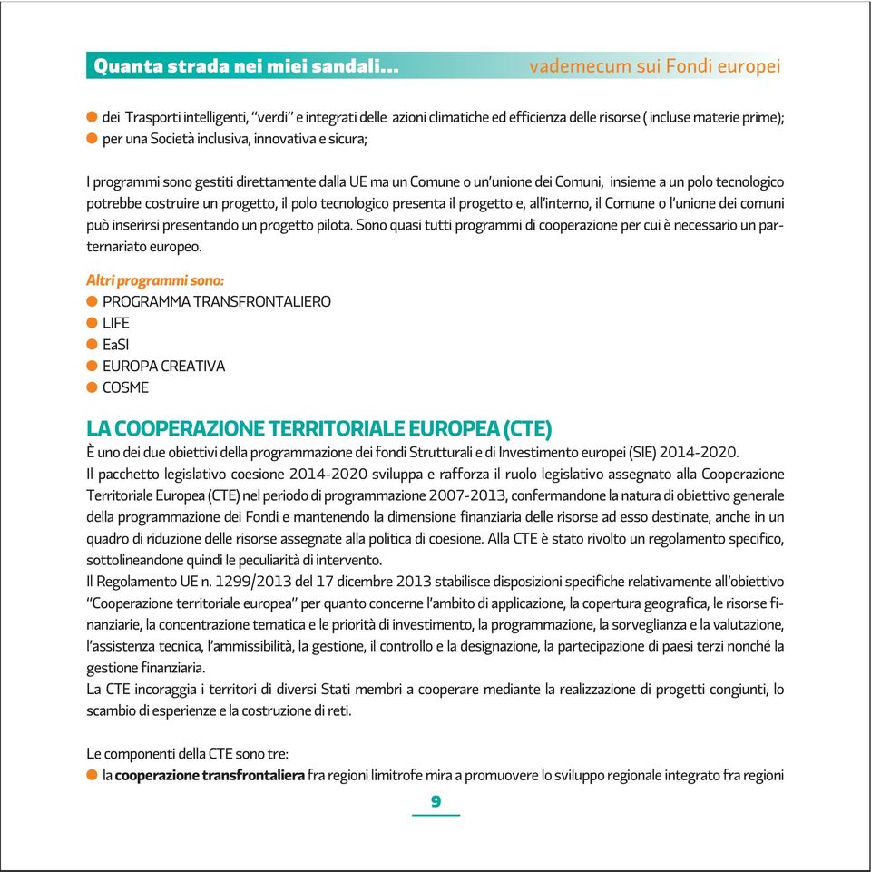 dei comuni può inserirsi presentando un progetto pilota. Sono quasi tutti programmi di cooperazione per cui è necessario un parternariato europeo.