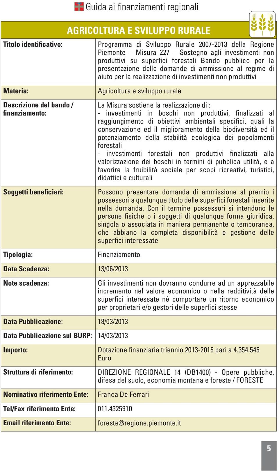 realizzazione di : - investimenti in boschi non produttivi, finalizzati al raggiungimento di obiettivi ambientali specifici, quali la conservazione ed il miglioramento della biodiversità ed il