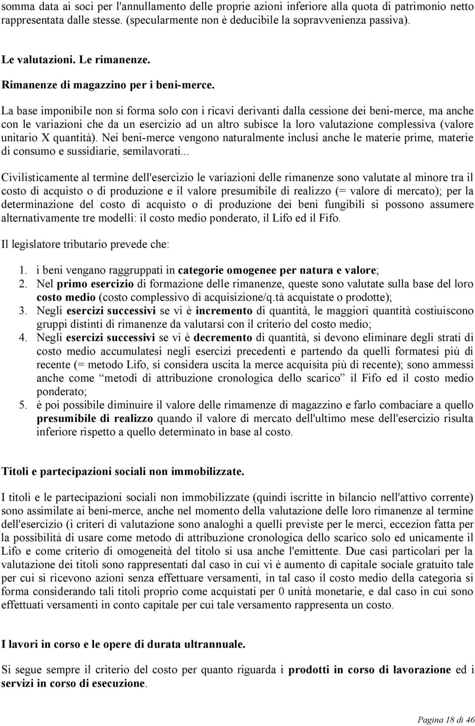 La base imponibile non si forma solo con i ricavi derivanti dalla cessione dei beni-merce, ma anche con le variazioni che da un esercizio ad un altro subisce la loro valutazione complessiva (valore