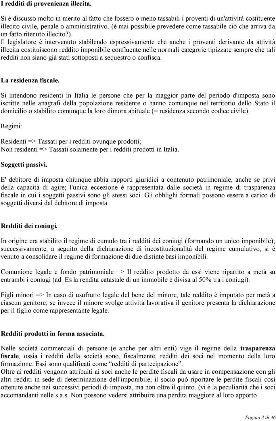 Il legislatore è intervenuto stabilendo espressivamente che anche i proventi derivante da attività illecita costituiscono reddito imponibile confluente nelle normali categorie tipizzate sempre che