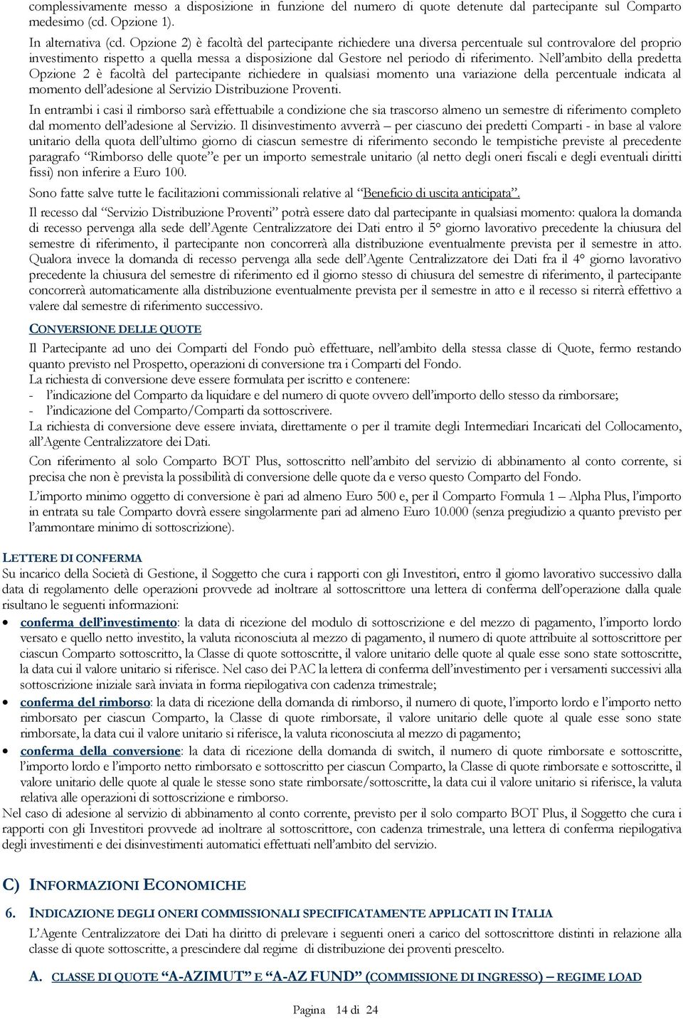 Nell ambito della predetta Opzione 2 è facoltà del partecipante richiedere in qualsiasi momento una variazione della percentuale indicata al momento dell adesione al Servizio Distribuzione Proventi.