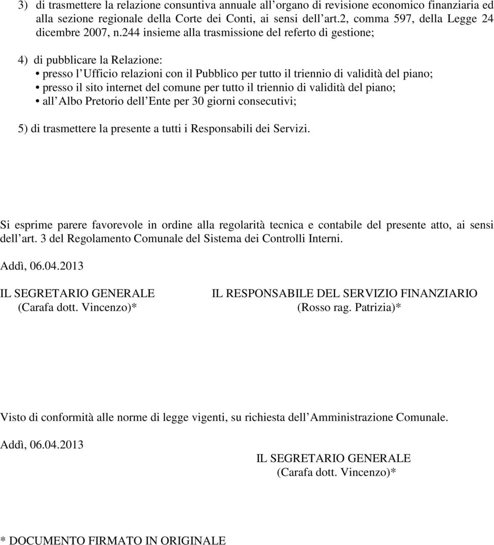 244 insieme alla trasmissione del referto di gestione; 4) di pubblicare la Relazione: presso l Ufficio relazioni con il Pubblico per tutto il triennio di validità del piano; presso il sito internet