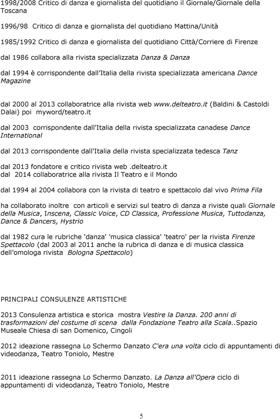 2000 al 2013 collaboratrice alla rivista web www.delteatro.it (Baldini & Castoldi Dalai) poi myword/teatro.