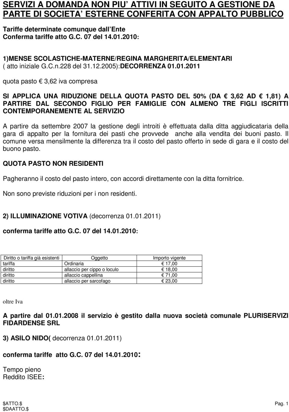 DEL 50% (DA 3,62 AD 1,81) A PARTIRE DAL SECONDO FIGLIO PER FAMIGLIE CON ALMENO TRE FIGLI ISCRITTI CONTEMPORANEMENTE AL SERVIZIO A partire da settembre 2007 la gestione degli introiti è effettuata