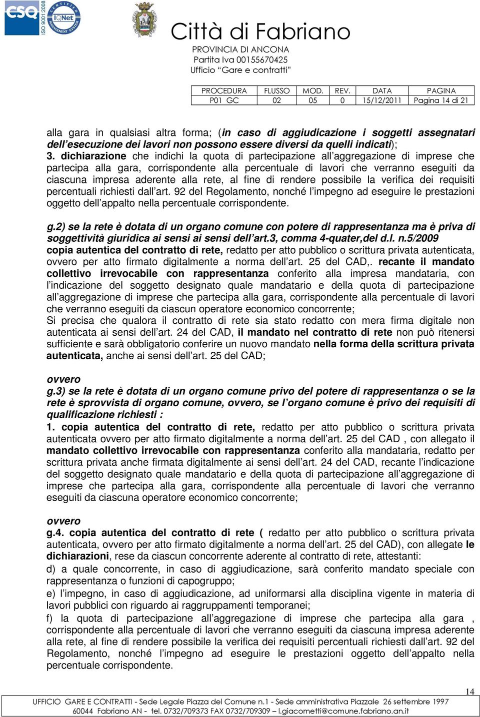 dichiarazione che indichi la quota di partecipazione all aggregazione di imprese che partecipa alla gara, corrispondente alla percentuale di lavori che verranno eseguiti da ciascuna impresa aderente