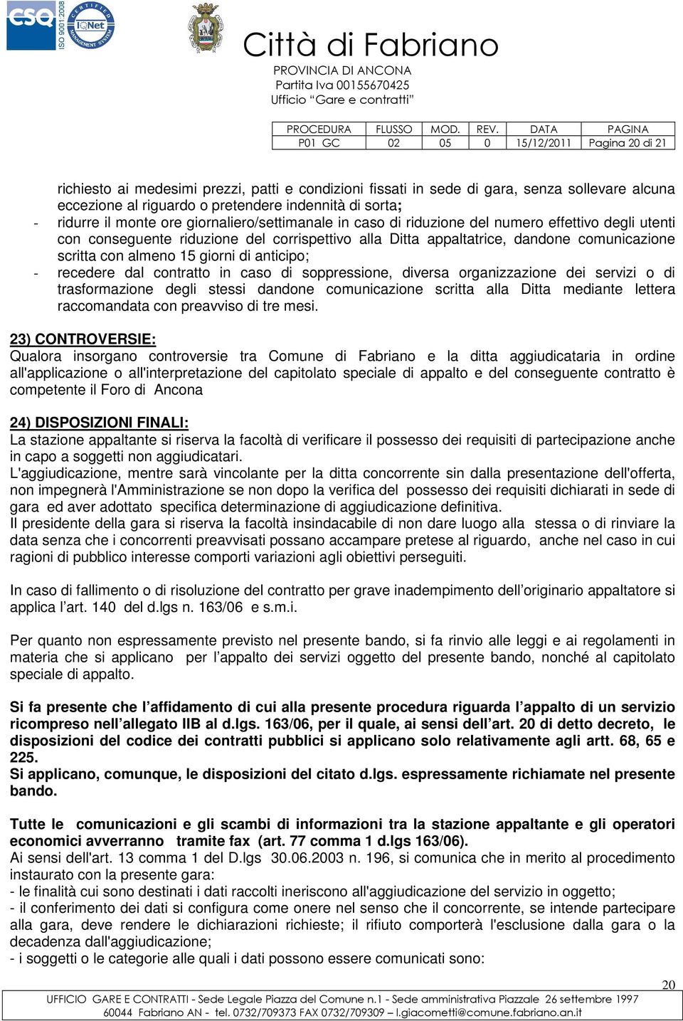 con almeno 15 giorni di anticipo; - recedere dal contratto in caso di soppressione, diversa organizzazione dei servizi o di trasformazione degli stessi dandone comunicazione scritta alla Ditta