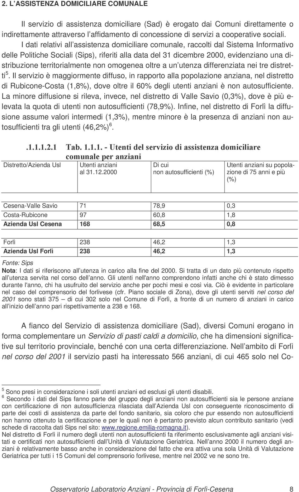 I dati relativi all assistenza domiciliare comunale, raccolti dal Sistema Informativo delle Politiche Sociali (Sips), riferiti alla data del 31 dicembre 2000, evidenziano una distribuzione