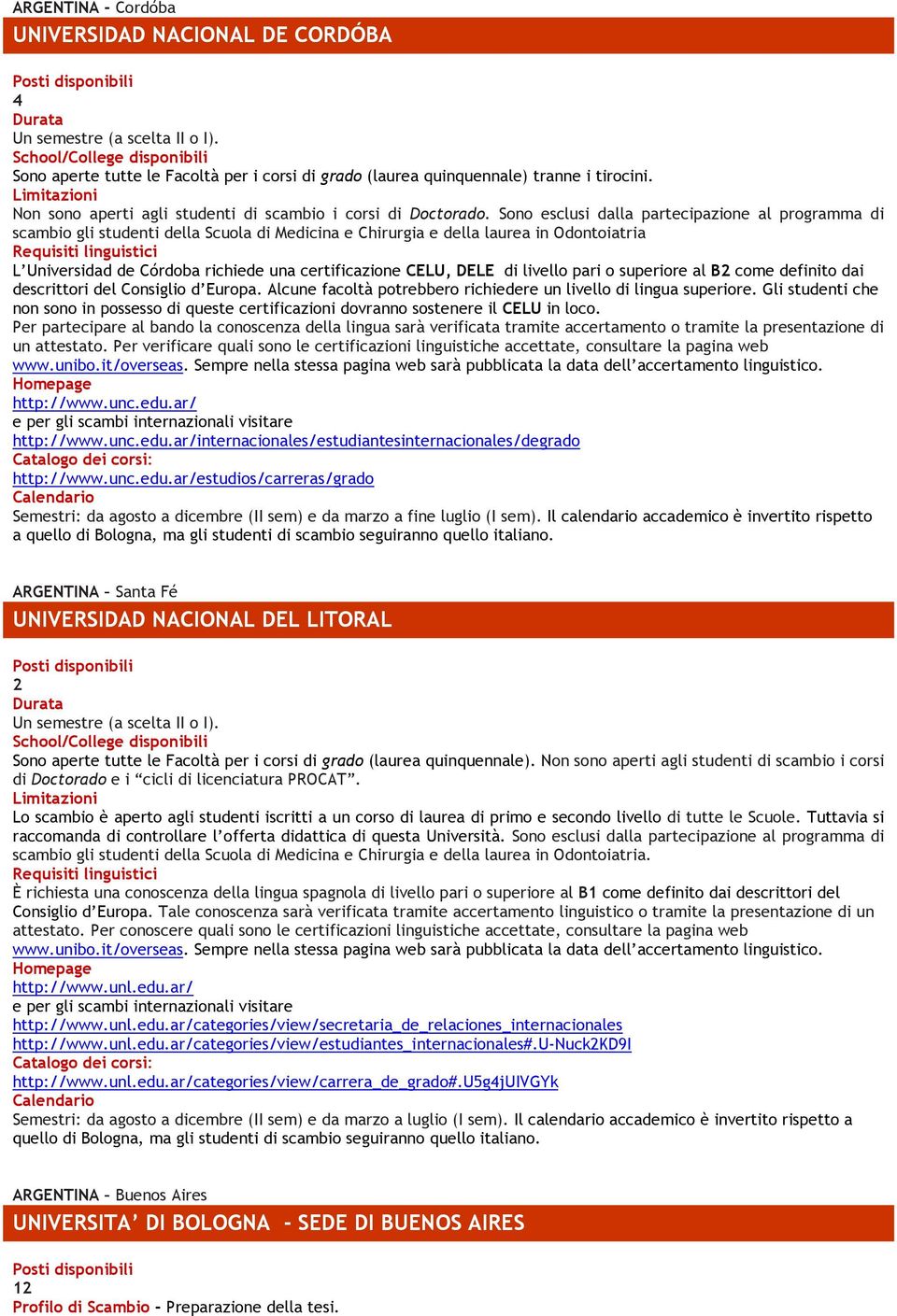 Sono esclusi dalla partecipazione al programma di scambio gli studenti della Scuola di Medicina e Chirurgia e della laurea in Odontoiatria L Universidad de Córdoba richiede una certificazione CELU,