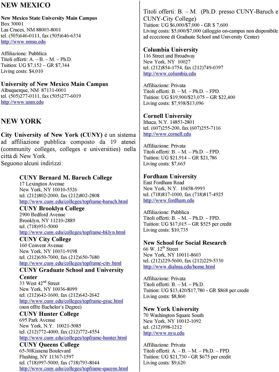 edu NEW YORK City University of New York (CUNY) è un sistema ad affiliazione pubblica composto da 19 atenei (community colleges, colleges e universities) nella città di New York.