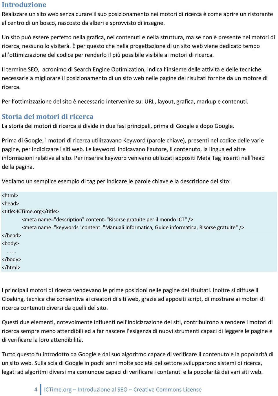 È per questo che nella progettazione di un sito web viene dedicato tempo all ottimizzazione del codice per renderlo il più possibile visibile ai motori di ricerca.