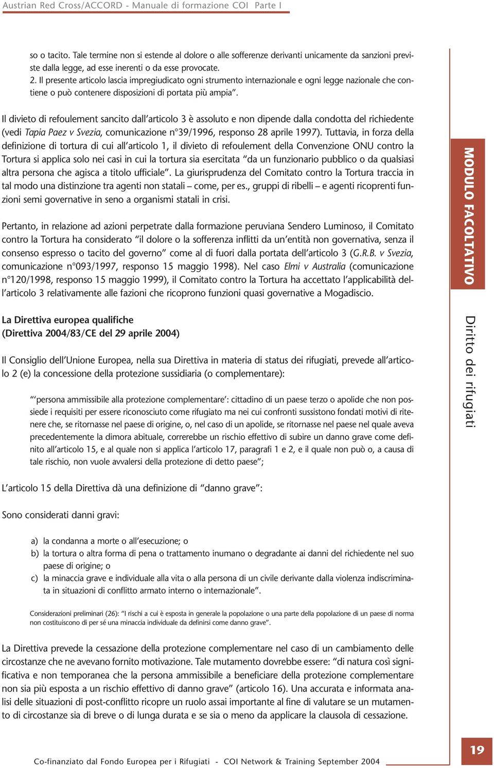 Il divieto di refoulement sancito dall articolo 3 è assoluto e non dipende dalla condotta del richiedente (vedi Tapia Paez v Svezia, comunicazione n 39/1996, responso 28 aprile 1997).