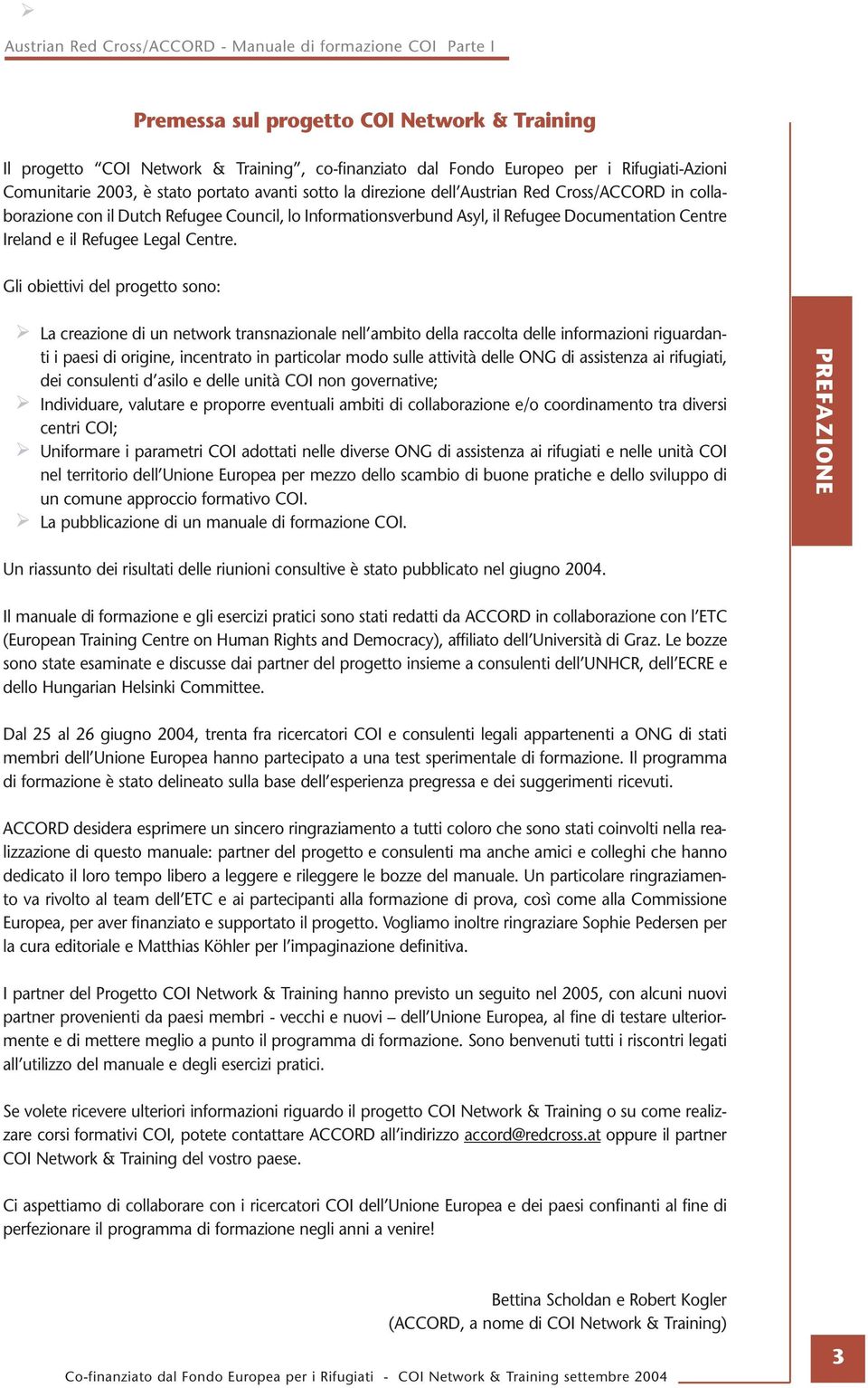 Gli obiettivi del progetto sono: La creazione di un network transnazionale nell ambito della raccolta delle informazioni riguardanti i paesi di origine, incentrato in particolar modo sulle attività