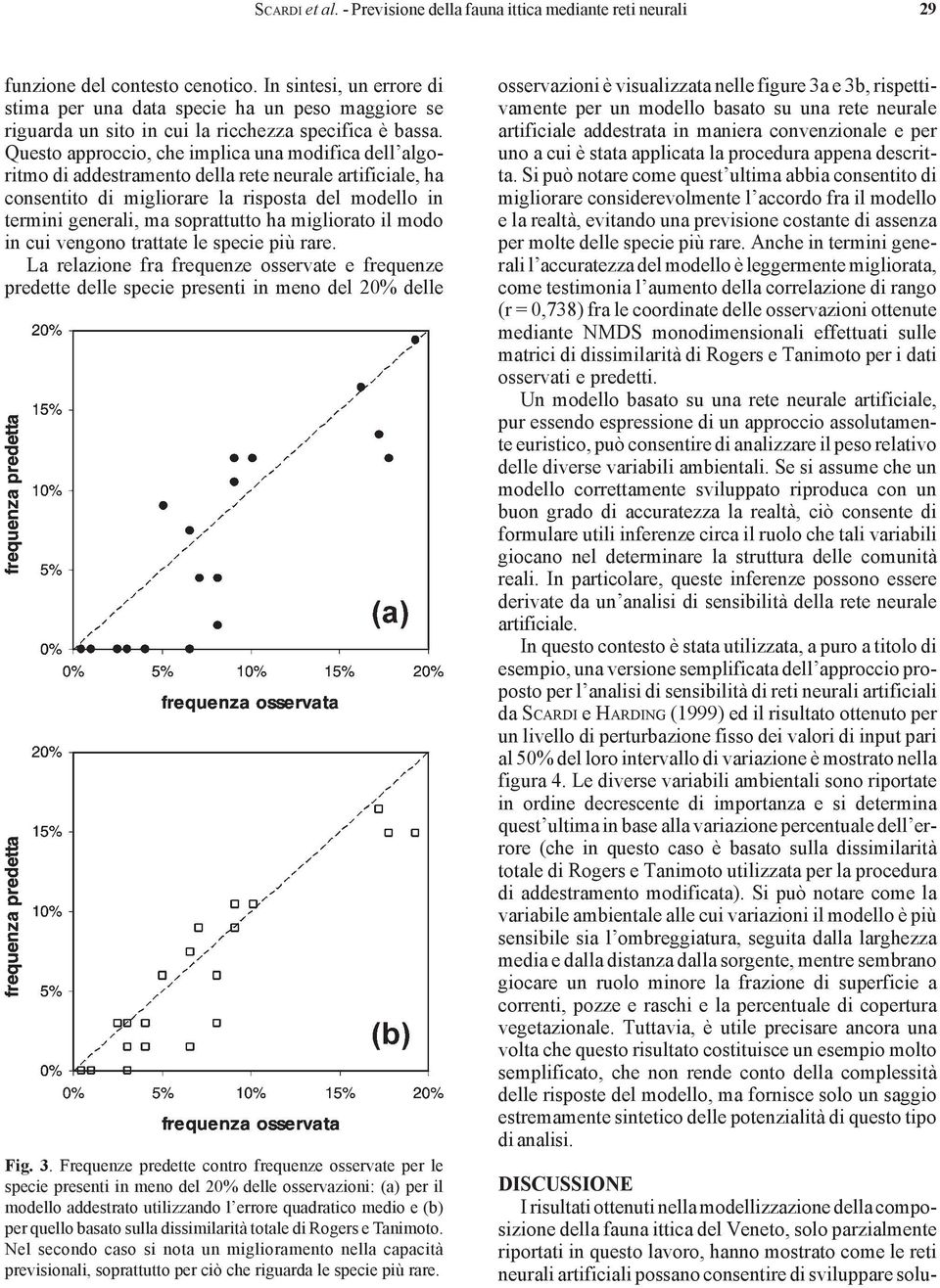 Questo approccio, che implica una modifica dell algoritmo di addestramento della rete neurale artificiale, ha consentito di migliorare la risposta del modello in termini generali, ma soprattutto ha