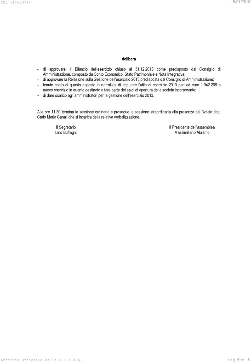 per la gestione dell'esercizio Alle ore 11,30 termina la sessione ordinaria e prosegue la sessione straordinaria alla presenza del Notaio dott.