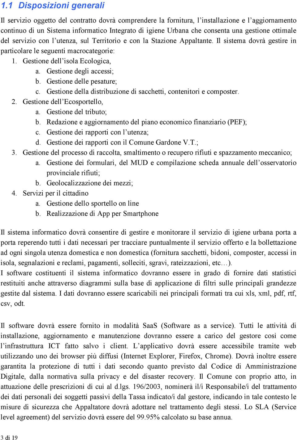 Gestione dell isola Ecologica, a. Gestione degli accessi; b. Gestione delle pesature; c. Gestione della distribuzione di sacchetti, contenitori e composter. 2. Gestione dell Ecosportello, a.