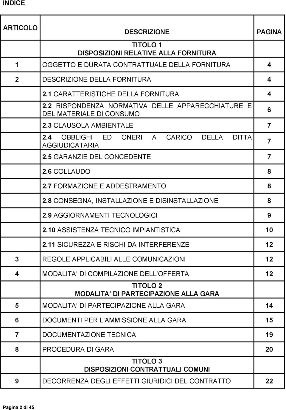 5 GARANZIE DEL CONCEDENTE 7 2.6 COLLAUDO 8 2.7 FORMAZIONE E ADDESTRAMENTO 8 2.8 CONSEGNA, INSTALLAZIONE E DISINSTALLAZIONE 8 2.9 AGGIORNAMENTI TECNOLOGICI 9 2.10 ASSISTENZA TECNICO IMPIANTISTICA 10 2.