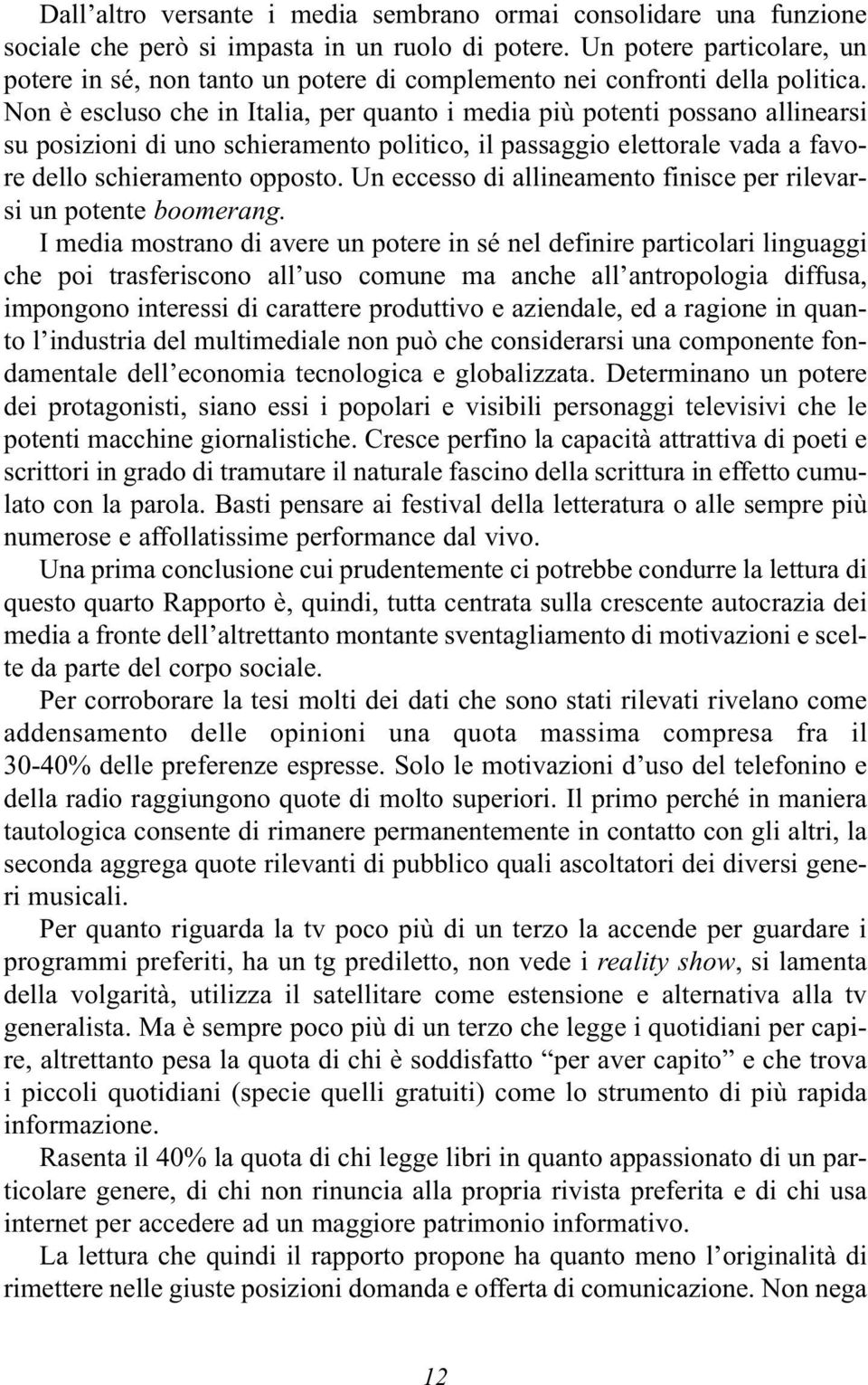 Non è escluso che in Italia, per quanto i media più potenti possano allinearsi su posizioni di uno schieramento politico, il passaggio elettorale vada a favore dello schieramento opposto.