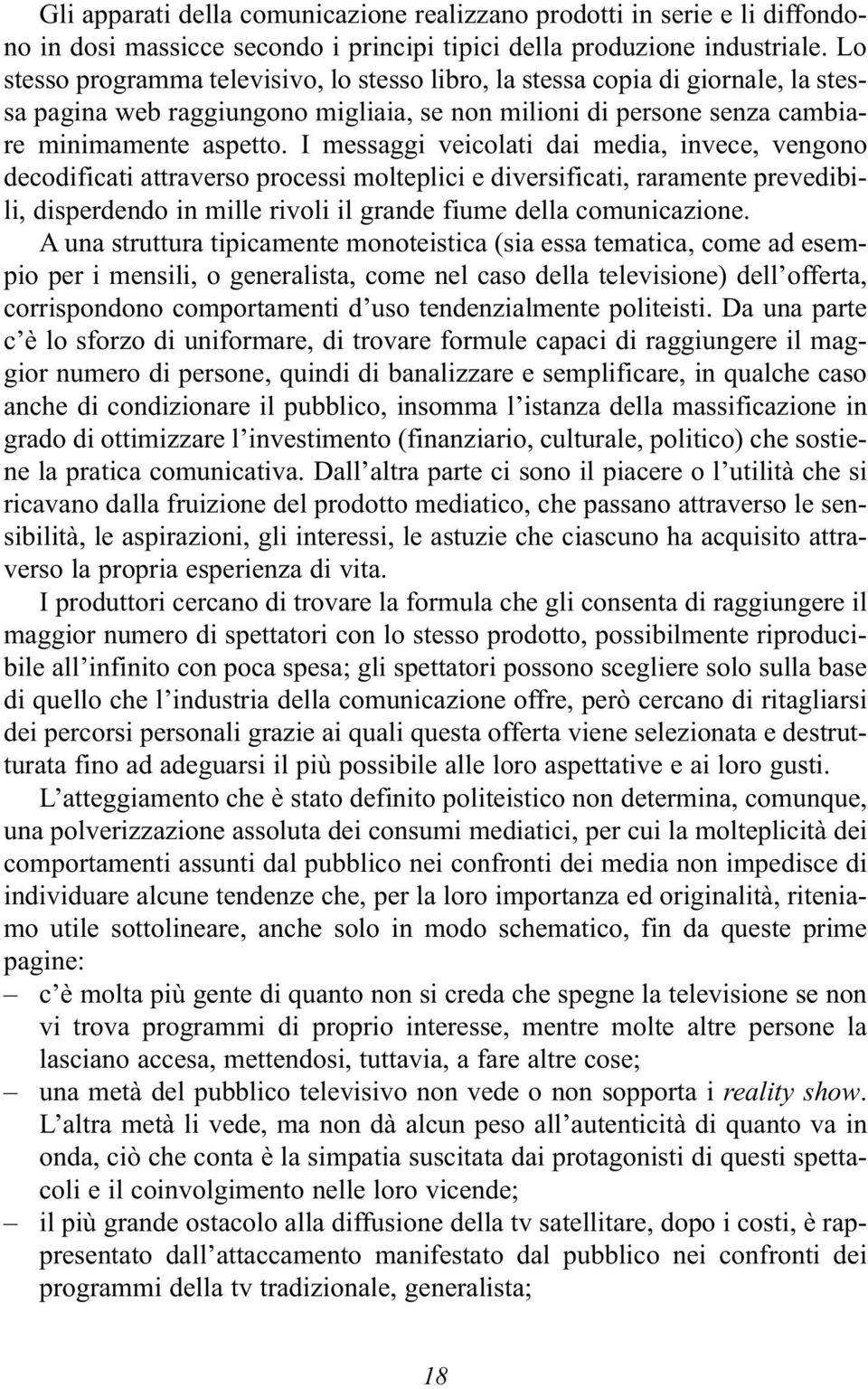 I messaggi veicolati dai media, invece, vengono decodificati attraverso processi molteplici e diversificati, raramente prevedibili, disperdendo in mille rivoli il grande fiume della comunicazione.