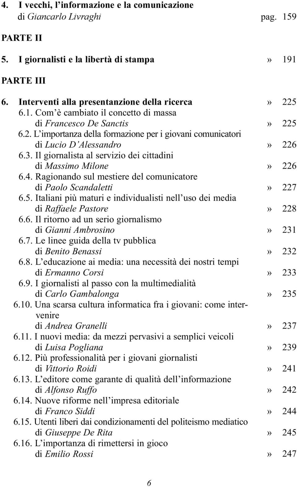 Ragionando sul mestiere del comunicatore di Paolo Scandaletti 6.5. Italiani più maturi e individualisti nell uso dei media di Raffaele Pastore 6.6. Il ritorno ad un serio giornalismo di Gianni Ambrosino 6.