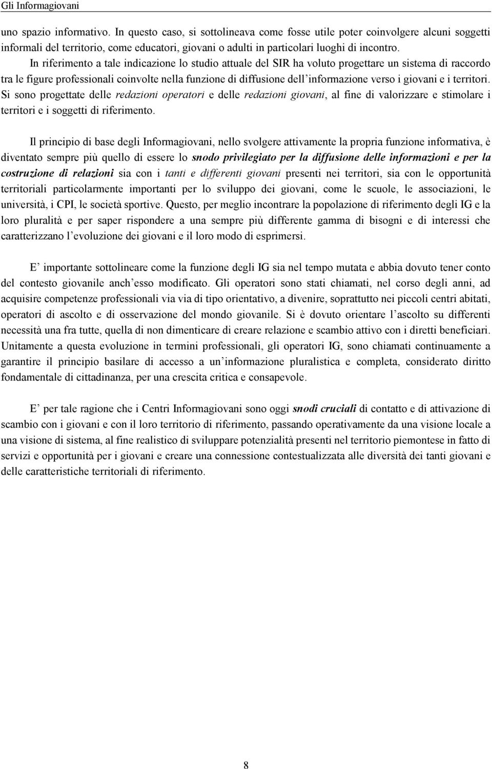 In riferimento a tale indicazione lo studio attuale del SIR ha voluto progettare un sistema di raccordo tra le figure professionali coinvolte nella funzione di diffusione dell informazione verso i