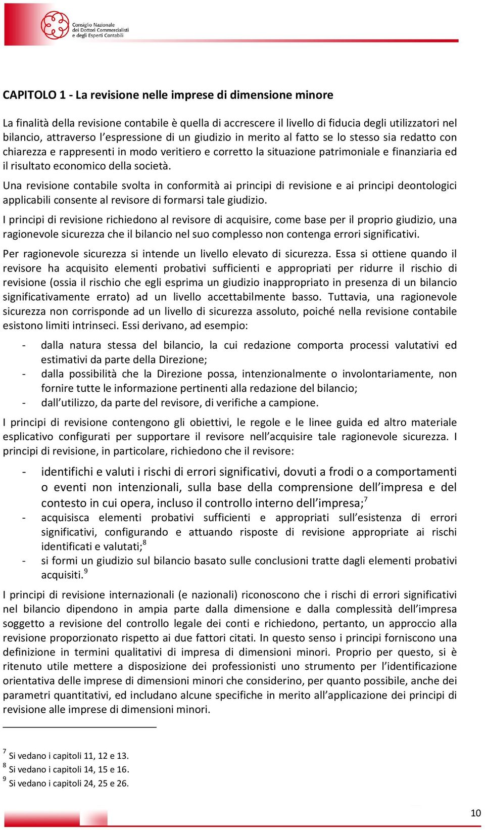 della società. Una revisione contabile svolta in conformità ai principi di revisione e ai principi deontologici applicabili consente al revisore di formarsi tale giudizio.