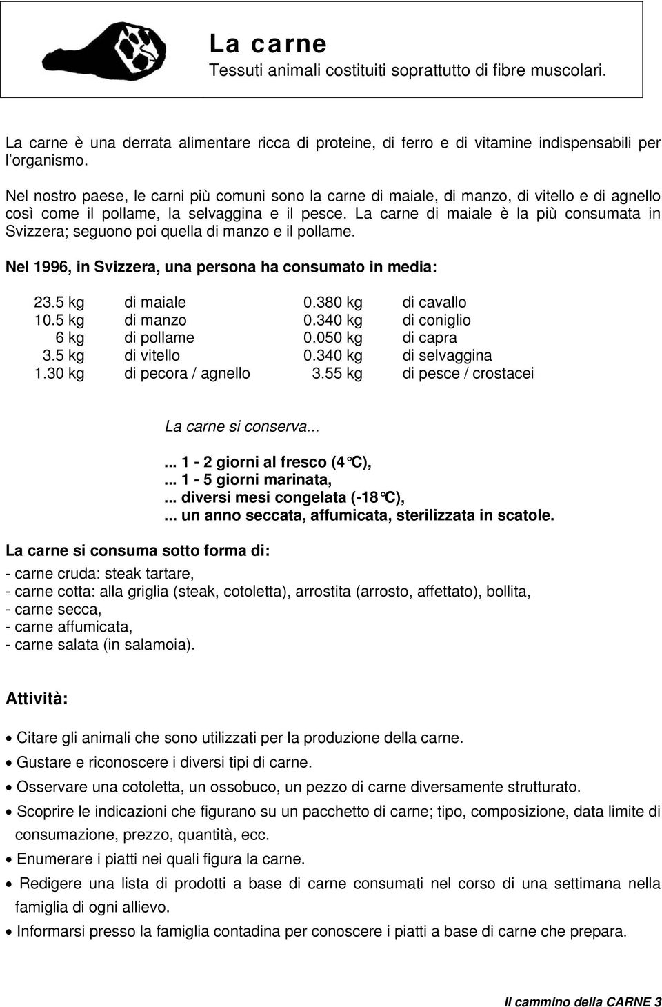 La carne di maiale è la più consumata in Svizzera; seguono poi quella di manzo e il pollame. Nel 1996, in Svizzera, una persona ha consumato in media: 23.5 kg di maiale 0.380 kg di cavallo 10.