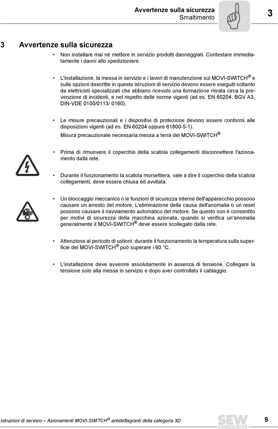 specializzati che abbiano ricevuto una formazione mirata circa la prevenzione di incidenti, e nel rispetto delle norme vigenti (ad es. EN 60204, BGV A3, DIN-VDE 0100/0113/ 0160).