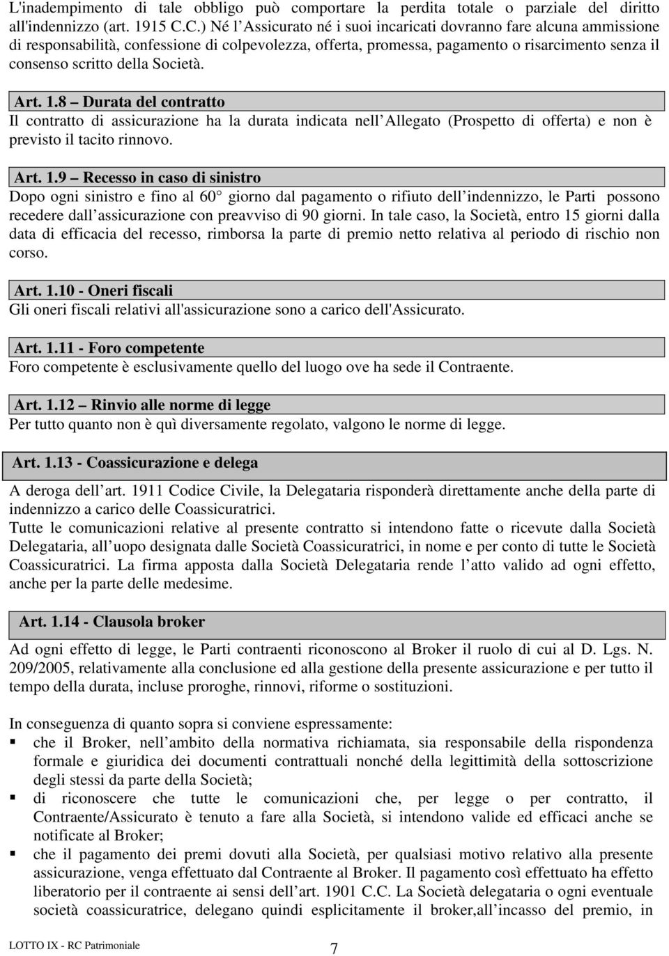 Società. Art. 1.8 Durata del contratto Il contratto di assicurazione ha la durata indicata nell Allegato (Prospetto di offerta) e non è previsto il tacito rinnovo. Art. 1.9 Recesso in caso di sinistro Dopo ogni sinistro e fino al 60 giorno dal pagamento o rifiuto dell indennizzo, le Parti possono recedere dall assicurazione con preavviso di 90 giorni.