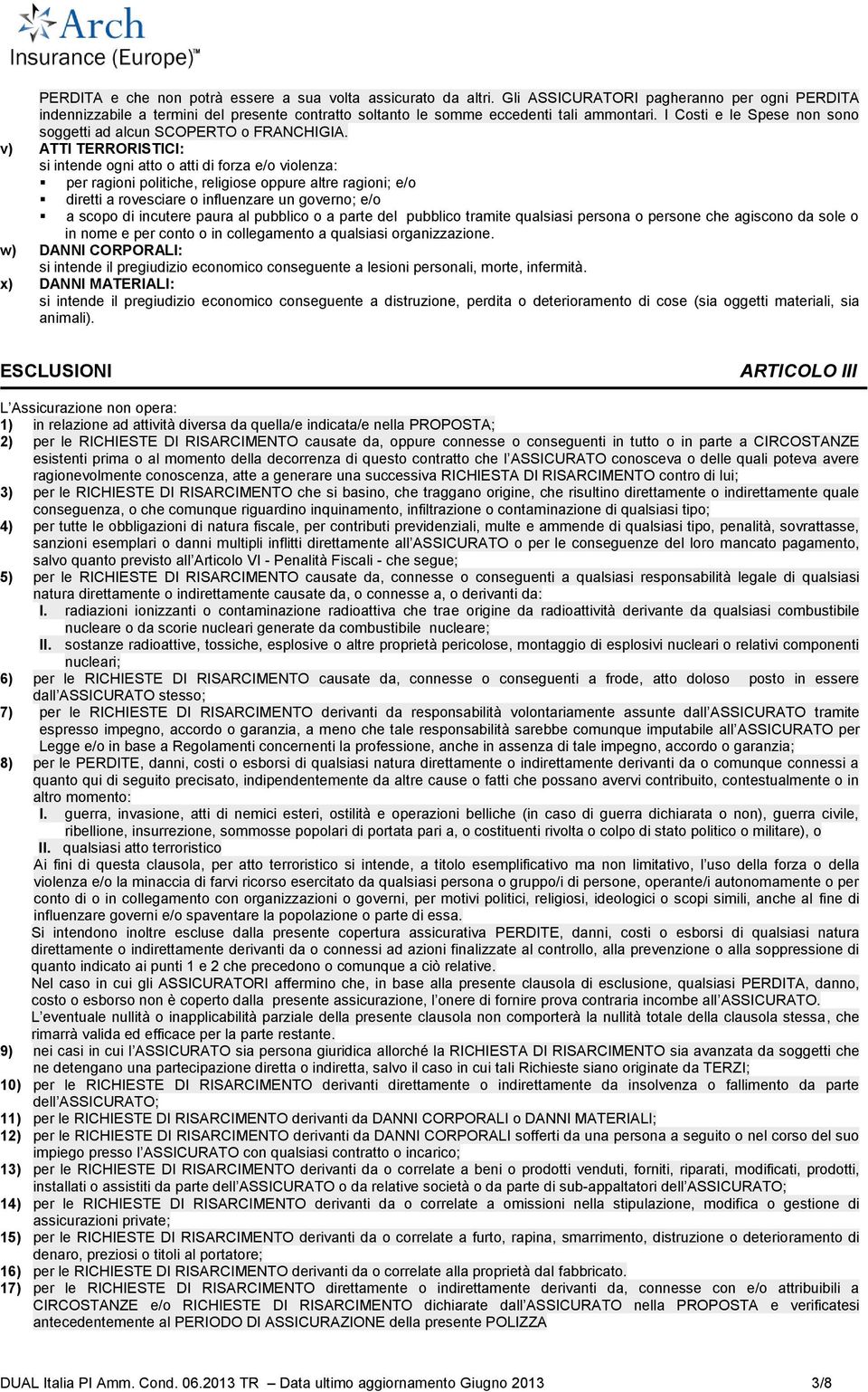 v) ATTI TERRORISTICI: si intende ogni atto o atti di forza e/o violenza: per ragioni politiche, religiose oppure altre ragioni; e/o diretti a rovesciare o influenzare un governo; e/o a scopo di