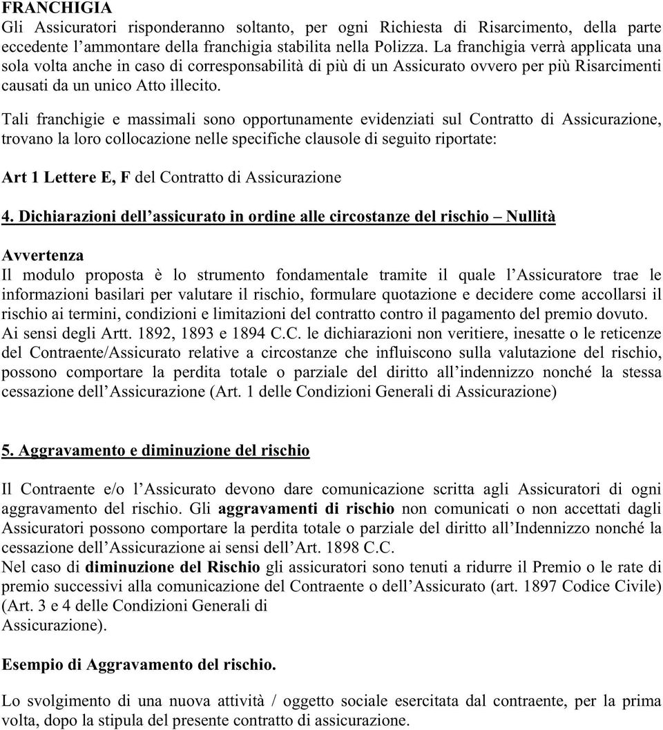 Tali franchigie e massimali sono opportunamente evidenziati sul Contratto di Assicurazione, trovano la loro collocazione nelle specifiche clausole di seguito riportate: Art 1 Lettere E, F del