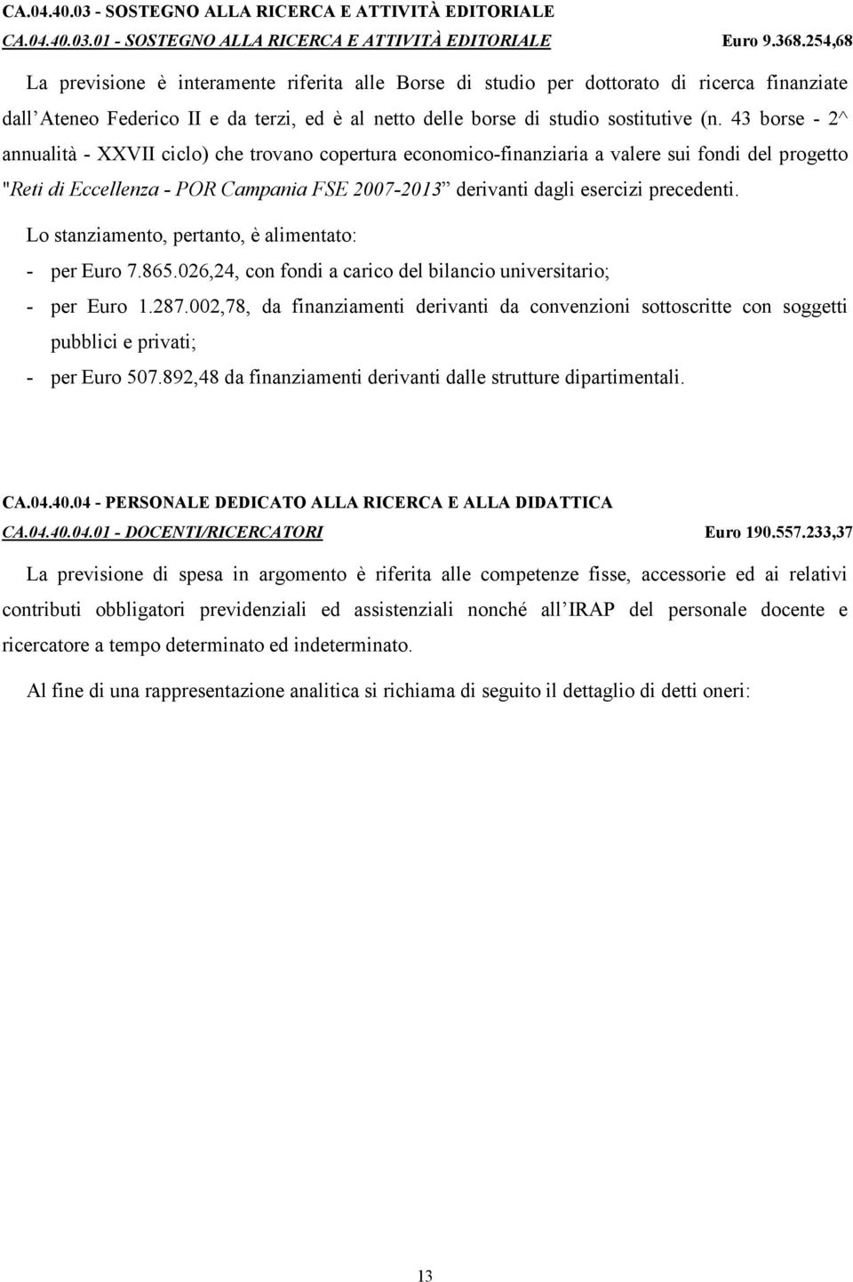 43 borse - 2^ annualità - XXVII ciclo) che trovano copertura economico-finanziaria a valere sui fondi del progetto "Reti di Eccellenza - POR Campania FSE 2007-2013 derivanti dagli esercizi precedenti.