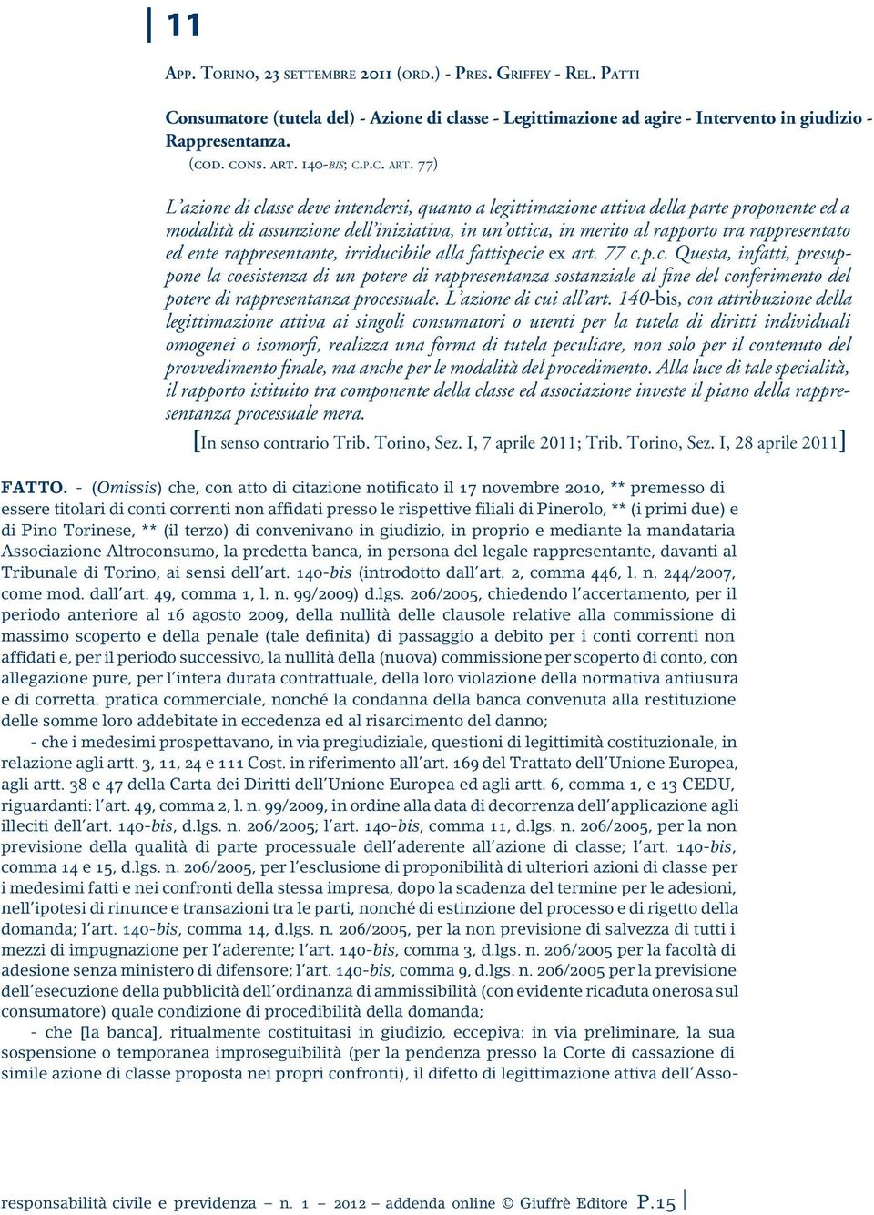 77) L azione di classe deve intendersi, quanto a legittimazione attiva della parte proponente ed a modalità di assunzione dell iniziativa, in un ottica, in merito al rapporto tra rappresentato ed