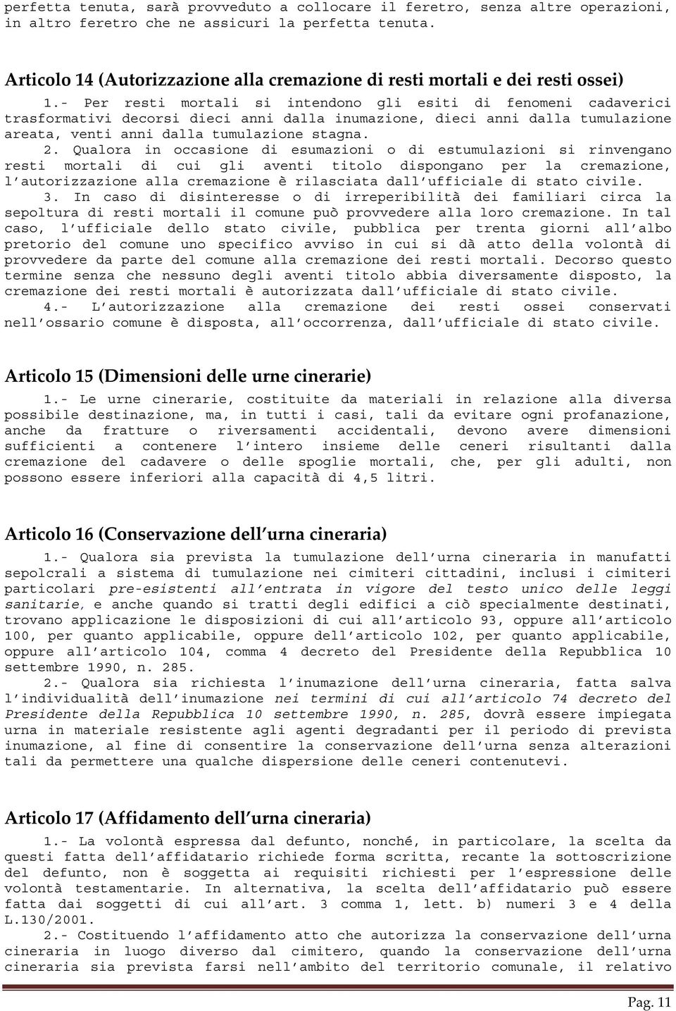 Qualora in occasione di esumazioni o di estumulazioni si rinvengano resti mortali di cui gli aventi titolo dispongano per la cremazione, l autorizzazione alla cremazione è rilasciata dall ufficiale