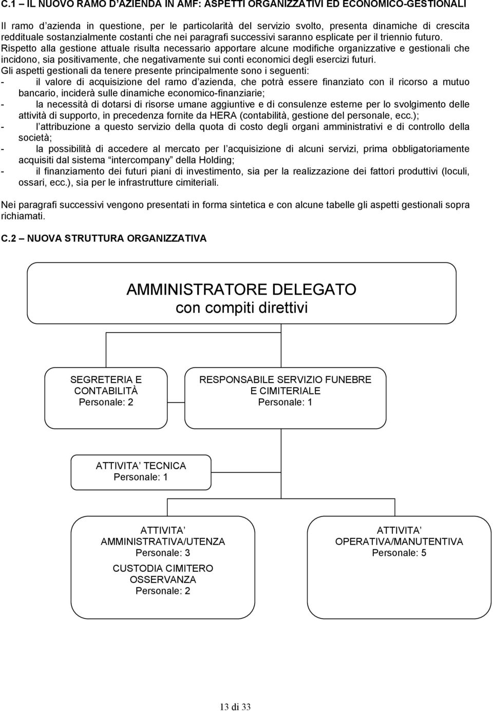 Rispetto alla gestione attuale risulta necessario apportare alcune modifiche organizzative e gestionali che incidono, sia positivamente, che negativamente sui conti economici degli esercizi futuri.