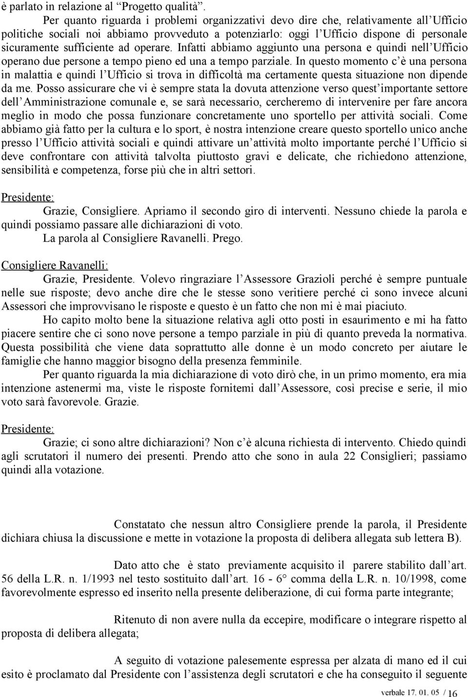 sufficiente ad operare. Infatti abbiamo aggiunto una persona e quindi nell Ufficio operano due persone a tempo pieno ed una a tempo parziale.