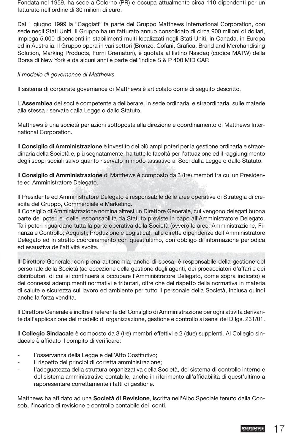 Il Gruppo ha un fatturato annuo consolidato di circa 900 milioni di dollari, impiega 5.000 dipendenti in stabilimenti multi localizzati negli Stati Uniti, in Canada, in Europa ed in Australia.