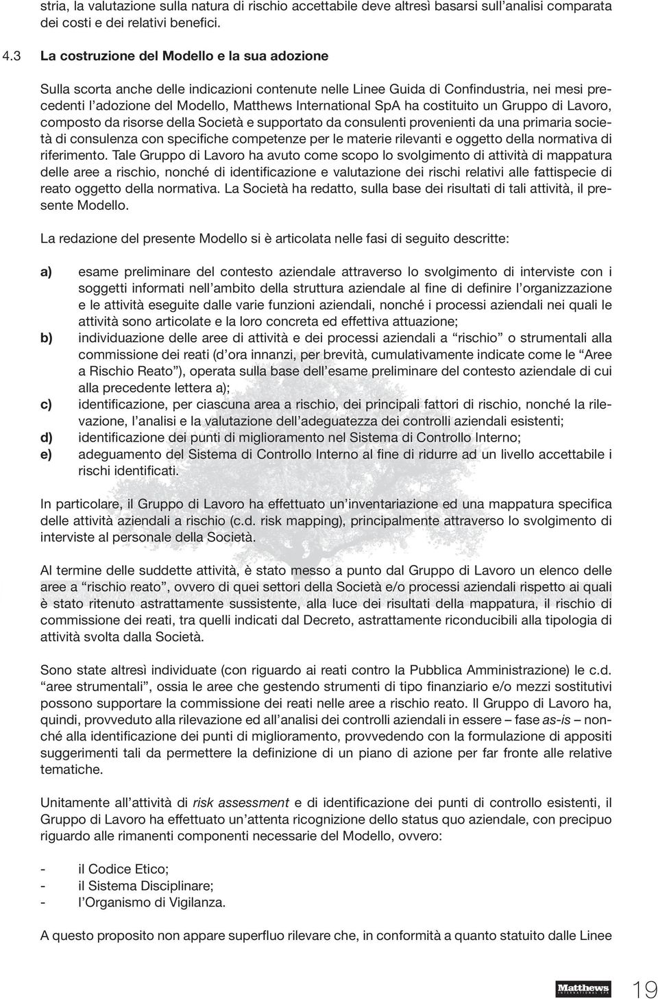 SpA ha costituito un Gruppo di Lavoro, composto da risorse della Società e supportato da consulenti provenienti da una primaria società di consulenza con specifiche competenze per le materie