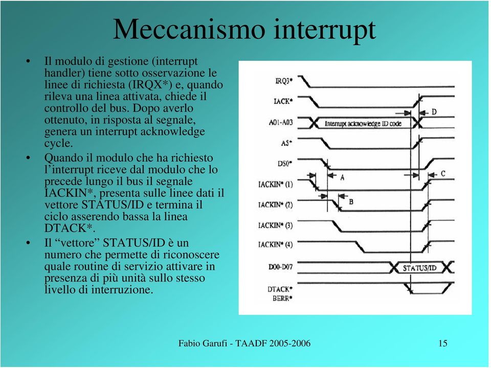 Quando il modulo che ha richiesto l interrupt riceve dal modulo che lo precede lungo il bus il segnale IACKIN*, presenta sulle linee dati il vettore STATUS/ID e