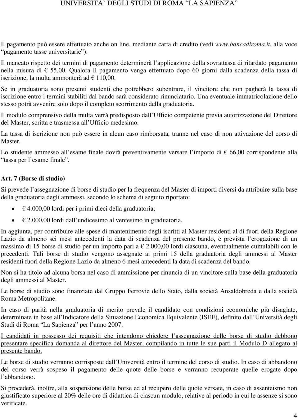 Qualora il pagamento venga effettuato dopo 60 giorni dalla scadenza della tassa di iscrizione, la multa ammonterà ad 110,00.